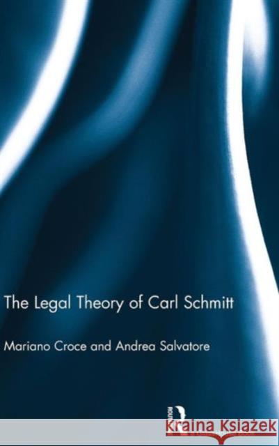 The Legal Theory of Carl Schmitt Mariano Croce Andrea Salvatore 9780415683494 Routledge