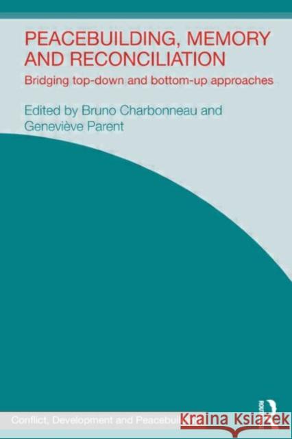 Peacebuilding, Memory and Reconciliation : Bridging Top-Down and Bottom-Up Approaches Bruno Charbonneau Genevieve Parent 9780415683647 Routledge