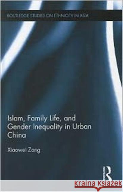 Islam, Family Life, and Gender Inequality in Urban China Xiaowei Zang 9780415683661 Routledge