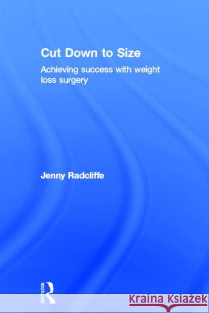 Cut Down to Size: Achieving Success with Weight Loss Surgery Radcliffe, Jenny 9780415683760