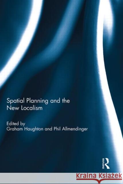Spatial Planning and the New Localism Graham Haughton Philip Allmendinger 9780415683807 Routledge