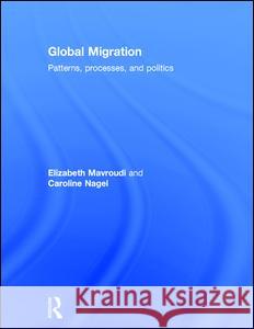 Global Migration: Patterns, Processes, and Politics Elizabeth Mavroudi Caroline Nagel 9780415683869 Routledge