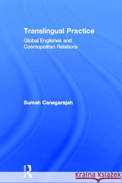 Translingual Practice: Global Englishes and Cosmopolitan Relations Canagarajah, Suresh 9780415683982 Routledge