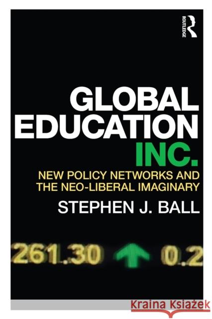 Global Education Inc.: New Policy Networks and the Neo-Liberal Imaginary Ball, Stephen J. 9780415684101 0