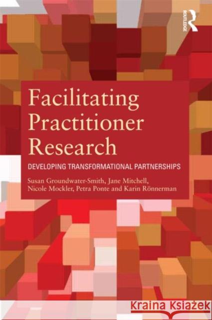 Facilitating Practitioner Research: Developing Transformational Partnerships Groundwater-Smith, Susan 9780415684422 0