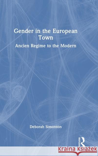 Gender in the European Town: Ancien Regime to the Modern Simonton, Deborah 9780415684439