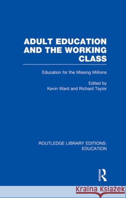 Adult Education & The Working Class : Education for the Missing Millions Kevin Ward Richard Taylor 9780415684453