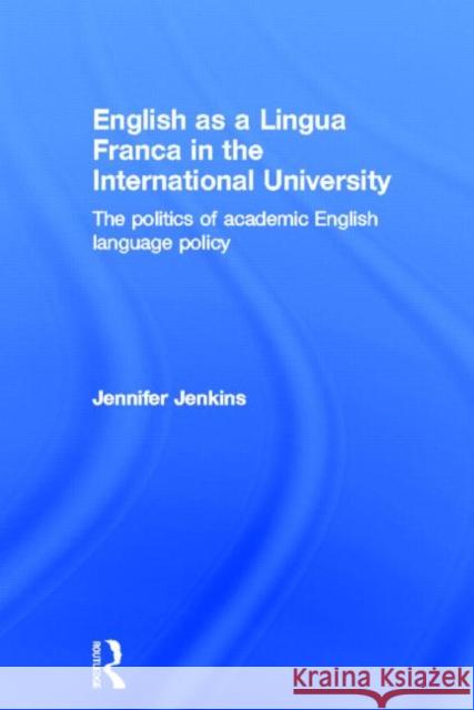 English as a Lingua Franca in the International University: The Politics of Academic English Language Policy Jenkins, Jennifer 9780415684637