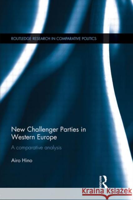 New Challenger Parties in Western Europe : A Comparative Analysis Hino, Airo 9780415684774 Routledge Research in Comparative Politics