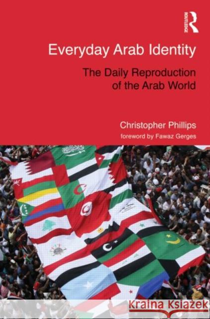Everyday Arab Identity: The Daily Reproduction of the Arab World Phillips, Christopher 9780415684880