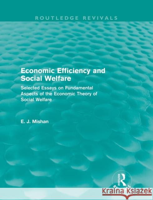 Economic Efficiency and Social Welfare (Routledge Revivals): Selected Essays on Fundamental Aspects of the Economic Theory of Social Welfare Mishan, E. J. 9780415684972