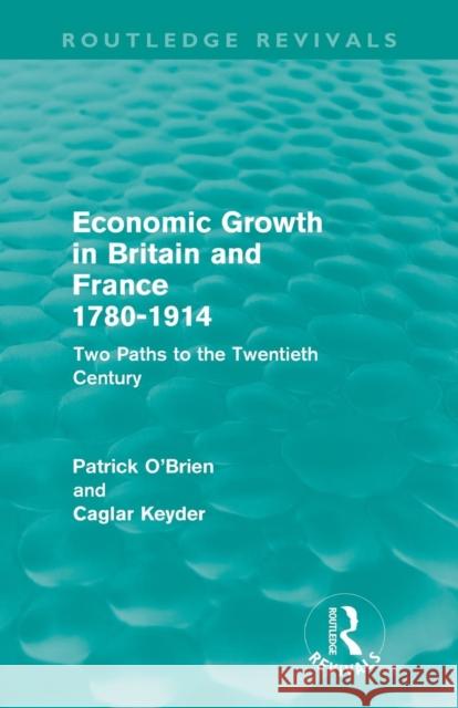 Economic Growth in Britain and France 1780-1914 (Routledge Revivals): Two Paths to the Twentieth Century O'Brien, Patrick 9780415684989