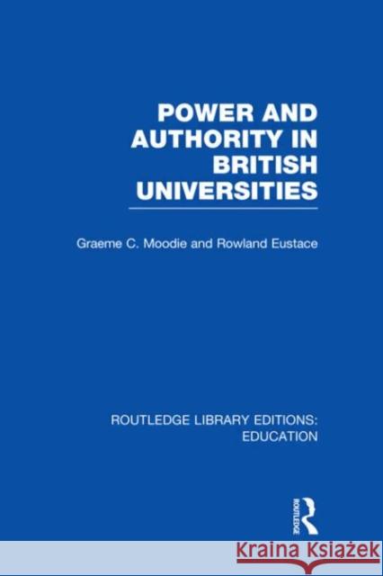 Power & Authority in British Universities Graeme Moodie Rowland Eustace 9780415685122 Routledge