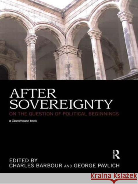 After Sovereignty: On the Question of Political Beginnings Barbour, Charles 9780415685320 Routledge