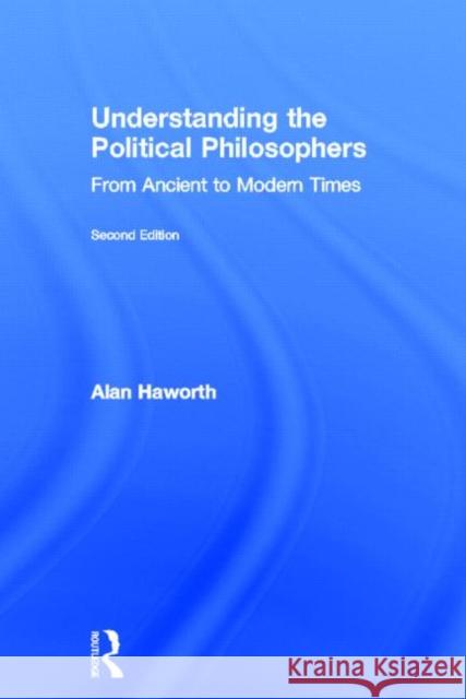 Understanding the Political Philosophers : From Ancient to Modern Times Alan Haworth 9780415685368