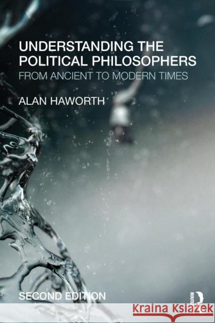Understanding the Political Philosophers : From Ancient to Modern Times Alan Haworth 9780415685375 0