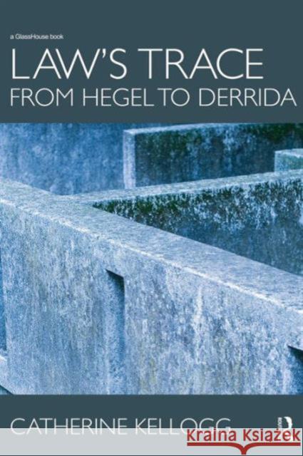 Law's Trace: From Hegel to Derrida Catherine Kellogg 9780415685702 Routledge