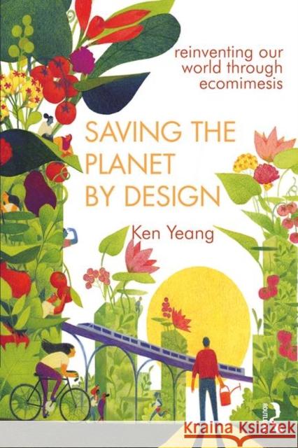 Saving the Planet by Design: Reinventing Our World Through Ecomimesis Yeang, Ken 9780415685818 Routledge