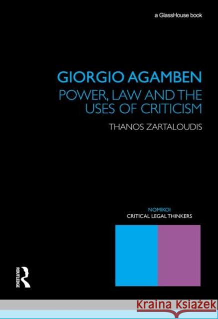 Giorgio Agamben: Power, Law and the Uses of Criticism Zartaloudis, Thanos 9780415685894