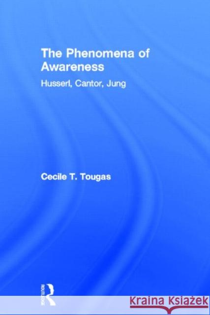 The Phenomena of Awareness : Husserl, Cantor, Jung Cecile Tougas 9780415685900 Routledge