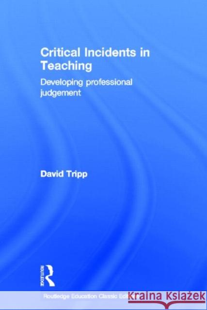 Critical Incidents in Teaching (Classic Edition): Developing professional judgement Tripp, David 9780415686266