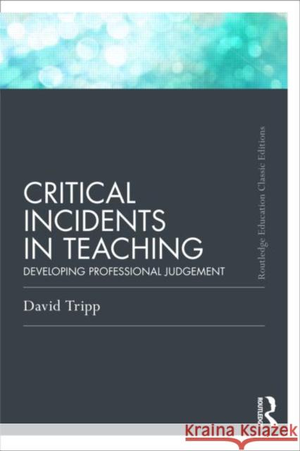 Critical Incidents in Teaching (Classic Edition): Developing professional judgement Tripp, David 9780415686273