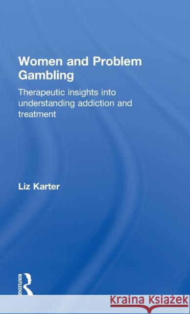 Women and Problem Gambling: Therapeutic Insights Into Understanding Addiction and Treatment Karter, Liz 9780415686365 Routledge