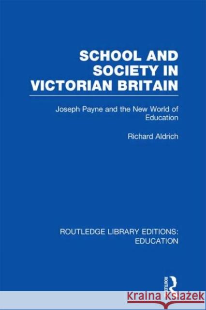 School and Society in Victorian Britain : Joseph Payne and the New World of Education Richard Aldrich 9780415686532 Routledge