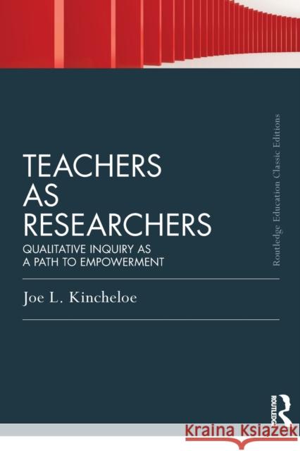 Teachers as Researchers (Classic Edition): Qualitative Inquiry as a Path to Empowerment Kincheloe, Joe 9780415686570