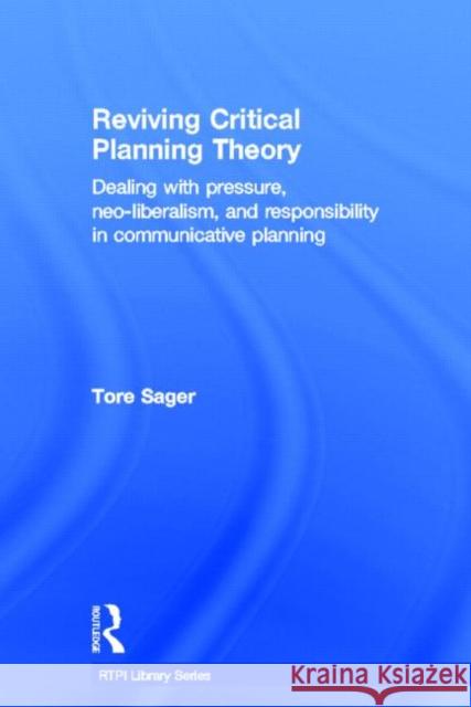 Reviving Critical Planning Theory: Dealing with Pressure, Neo-Liberalism, and Responsibility in Communicative Planning Sager, Tore Øivin 9780415686679