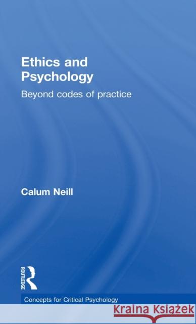 Ethics and Psychology: Beyond Codes of Practice Calum Neill 9780415686709 Psychology Press