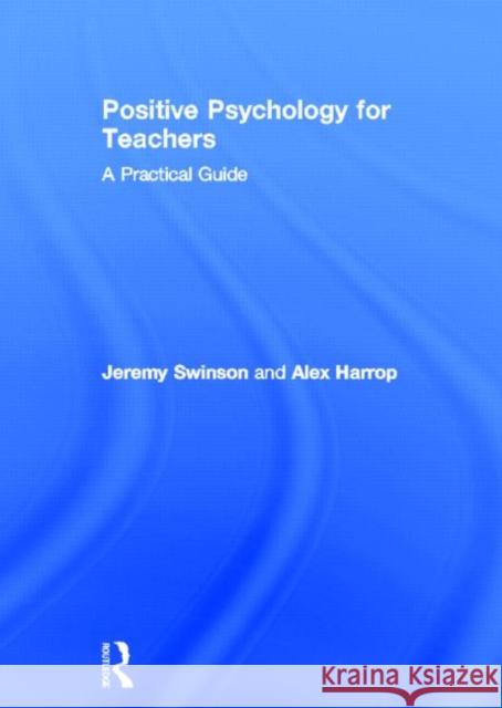 Positive Psychology for Teachers Jeremy Swinson Alex Harrop 9780415686761 Routledge