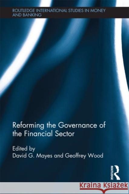 Reforming the Governance of the Financial Sector David Mayes Geoffrey E. Wood 9780415686846