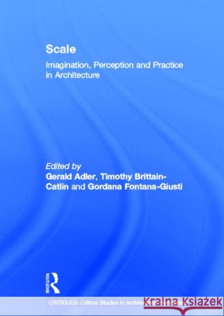 Scale : Imagination, Perception and Practice in Architecture Gerald Adler Timothy Brittain-Catlin Gordana Fontana-Giusti 9780415687119 Routledge