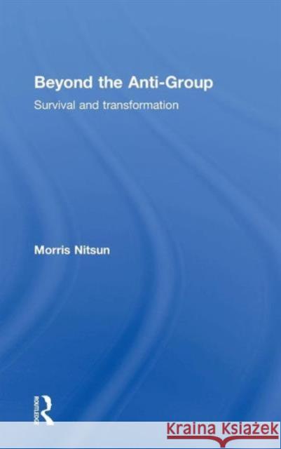 Beyond the Anti-Group: Survival and Transformation Morris Nitsun 9780415687362 Routledge