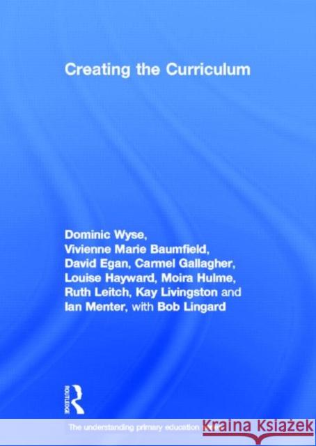 Creating the Curriculum Dominic Wyse Vivienne Marie Baumfield David Egan 9780415687690