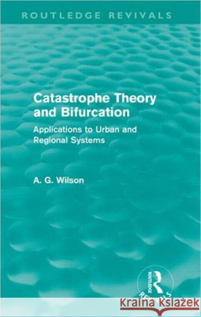 Catastrophe Theory and Bifurcation : Applications to Urban and Regional Systems Alan Wilson 9780415687829 Routledge