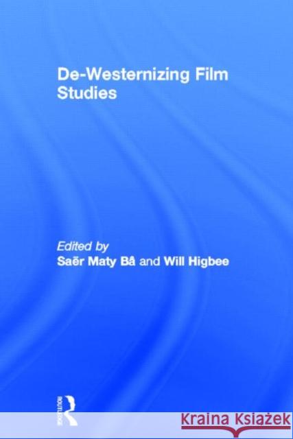 De-Westernizing Film Studies Saer Maty Ba Will Higbee 9780415687836 Routledge
