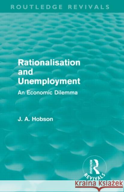 Rationalisation and Unemployment : An Economic Dilemma J. A. Hobson 9780415687867 Routledge