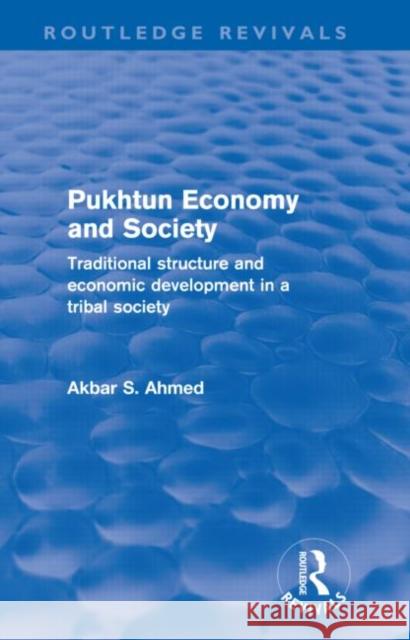 Pukhtun Economy and Society : Traditional Structure and Economic Development in a Tribal Society Akbar Ahmed 9780415687959