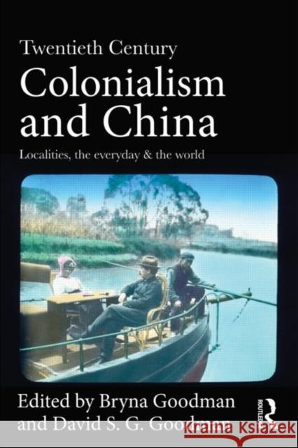 Twentieth Century Colonialism and China: Localities, the Everyday, and the World Goodman, Bryna 9780415687997 0