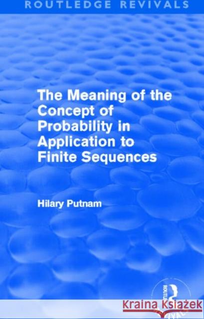 The Meaning of the Concept of Probability in Application to Finite Sequences Hilary Putnam   9780415688109 Routledge