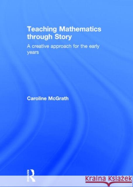 Teaching Mathematics Through Story: A Creative Approach for the Early Years McGrath, Caroline 9780415688147 Routledge