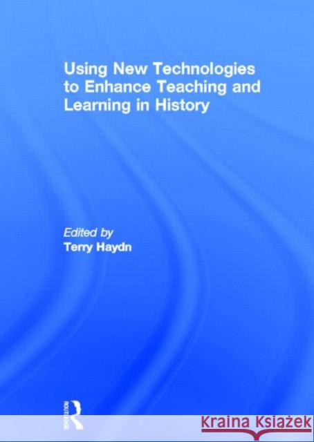 Using New Technologies to Enhance Teaching and Learning in History Terry Haydn 9780415688376