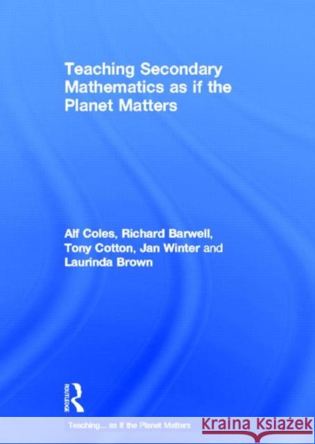 Teaching Secondary Mathematics as If the Planet Matters Coles, Alf 9780415688437 Routledge