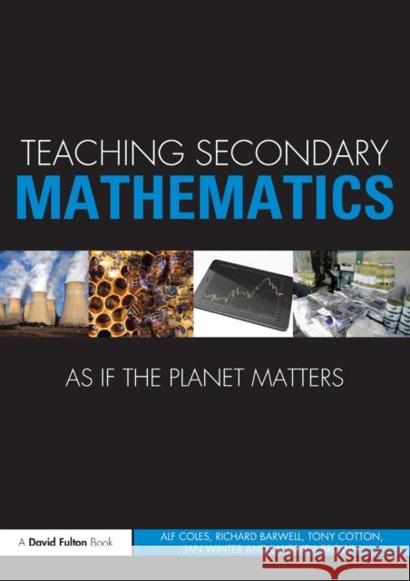 Teaching Secondary Mathematics as if the Planet Matters Alf Coles & Jan Winter & Tony Cotton & Richard Barwell & Laurinda Bro 9780415688444