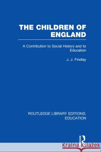 The Children of England : A Contribution to Social History and to Education J. J. Findlay 9780415689014 Routledge