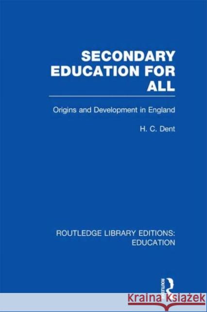 Secondary Education for All : Origins and Development in England H. C. Dent 9780415689113 Routledge