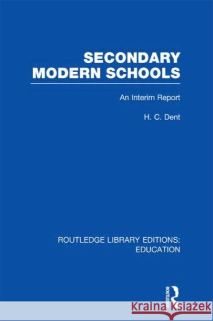 Secondary Modern Schools : An Interim Report H. C. Dent 9780415689144