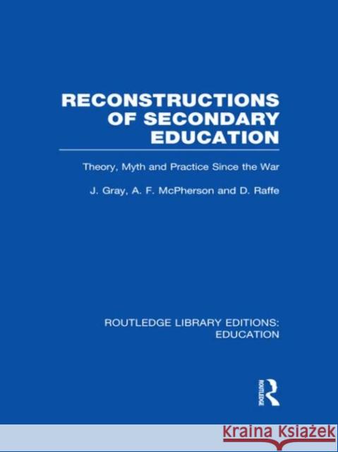 Reconstructions of Secondary Education : Theory, Myth and Practice Since the Second World War John Gray Andrew McPherson David Raffe 9780415689182